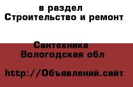  в раздел : Строительство и ремонт » Сантехника . Вологодская обл.